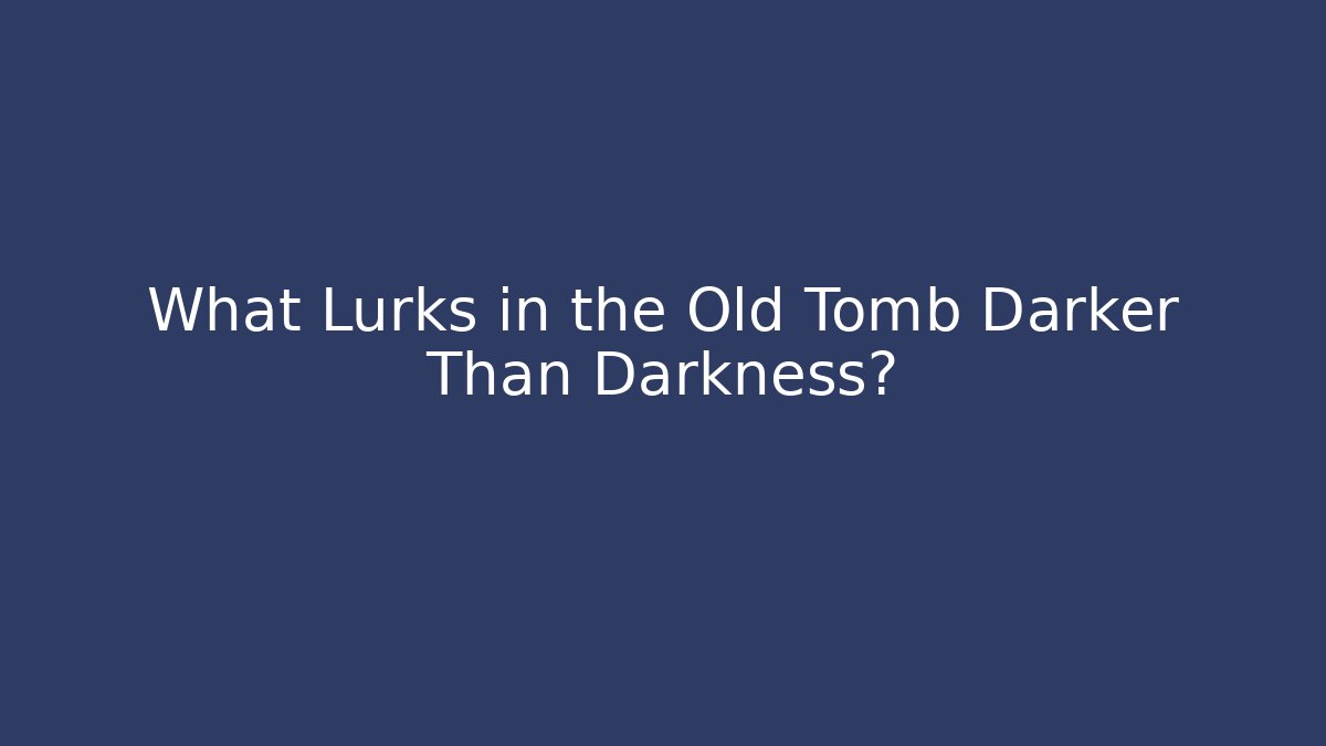 What Lurks in the Old Tomb Darker Than Darkness?