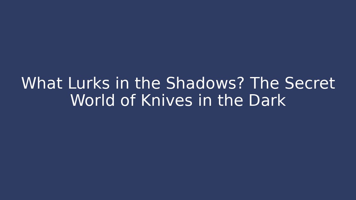 What Lurks in the Shadows? The Secret World of Knives in the Dark
