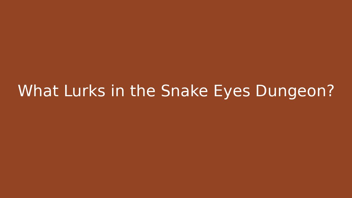 What Lurks in the Snake Eyes Dungeon?