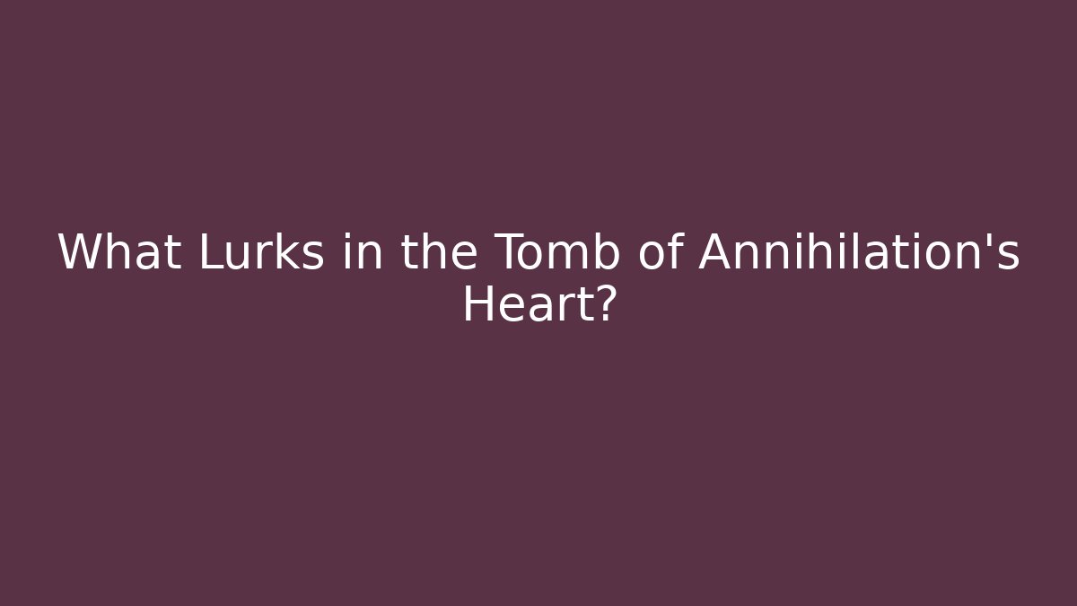 What Lurks in the Tomb of Annihilation's Heart?