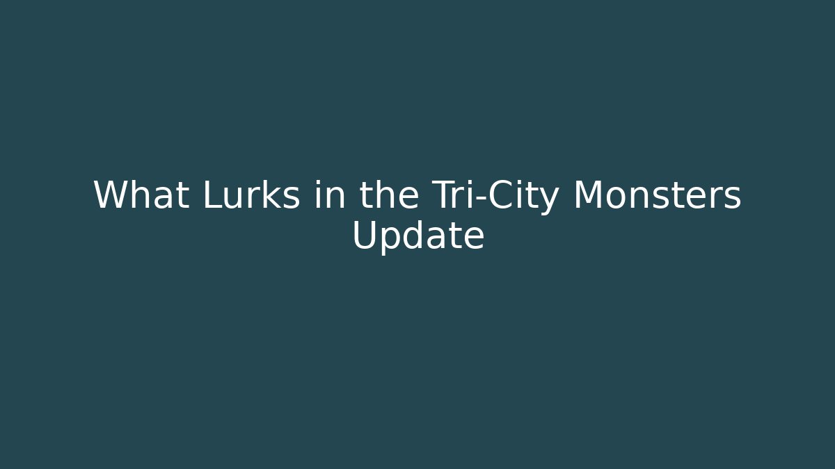 What Lurks in the Tri-City Monsters Update