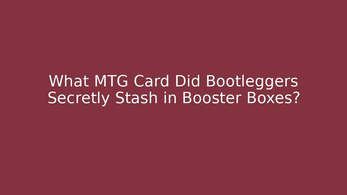 What MTG Card Did Bootleggers Secretly Stash in Booster Boxes?