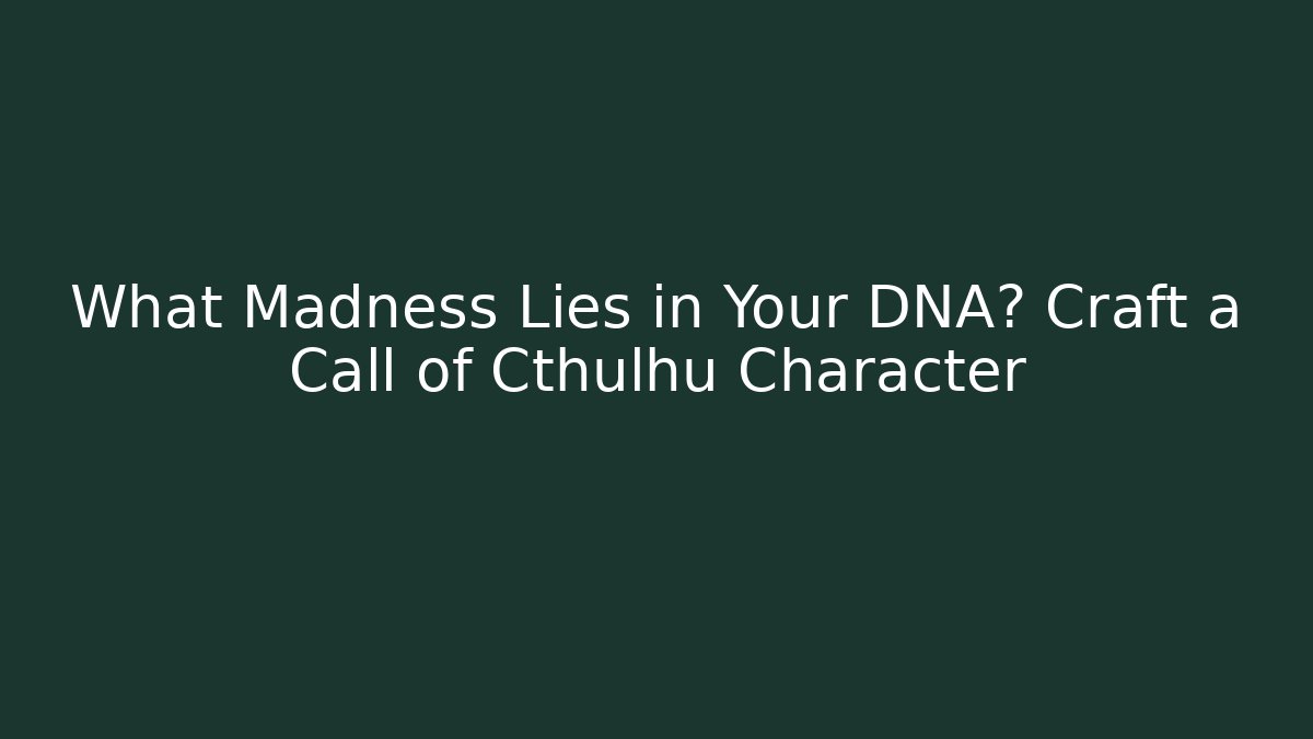 What Madness Lies in Your DNA? Craft a Call of Cthulhu Character
