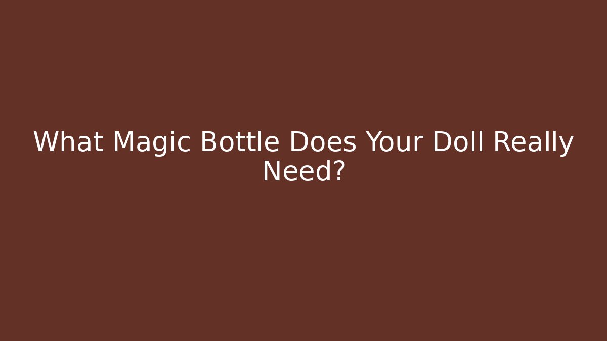 What Magic Bottle Does Your Doll Really Need?