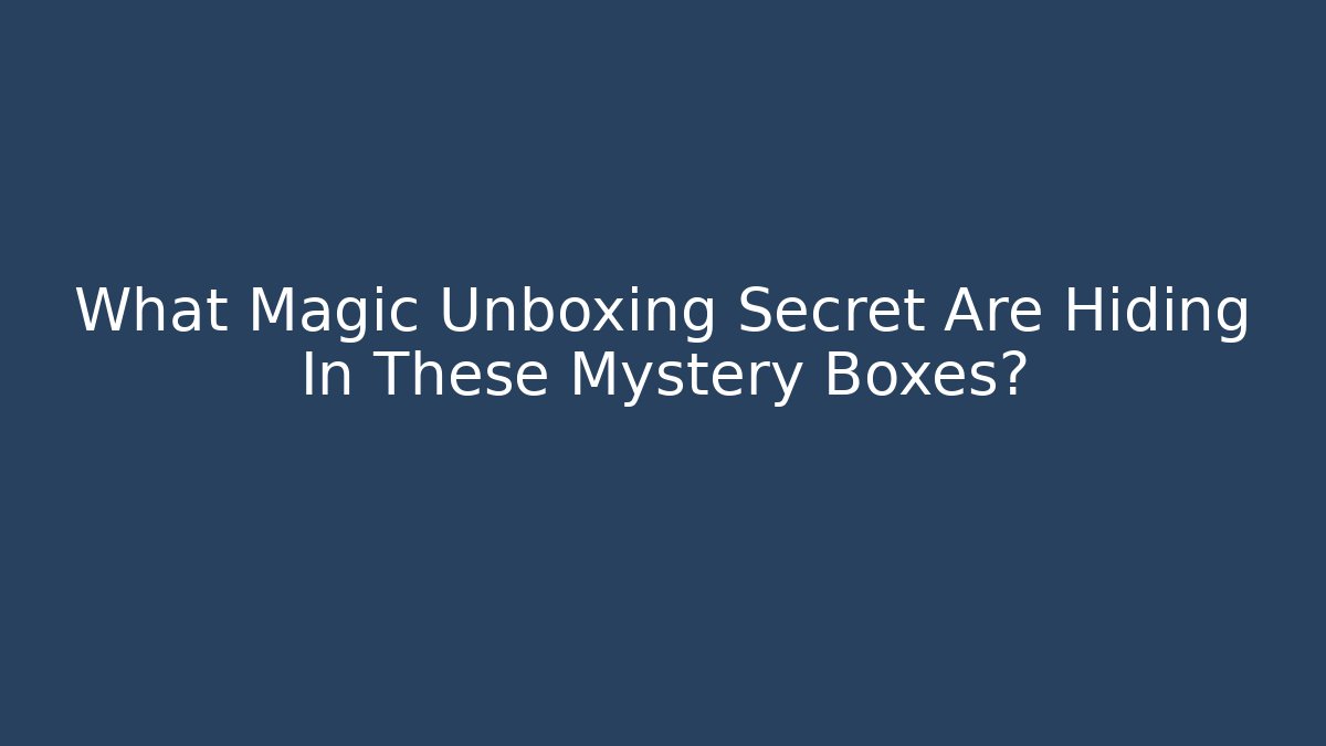 What Magic Unboxing Secret Are Hiding In These Mystery Boxes?