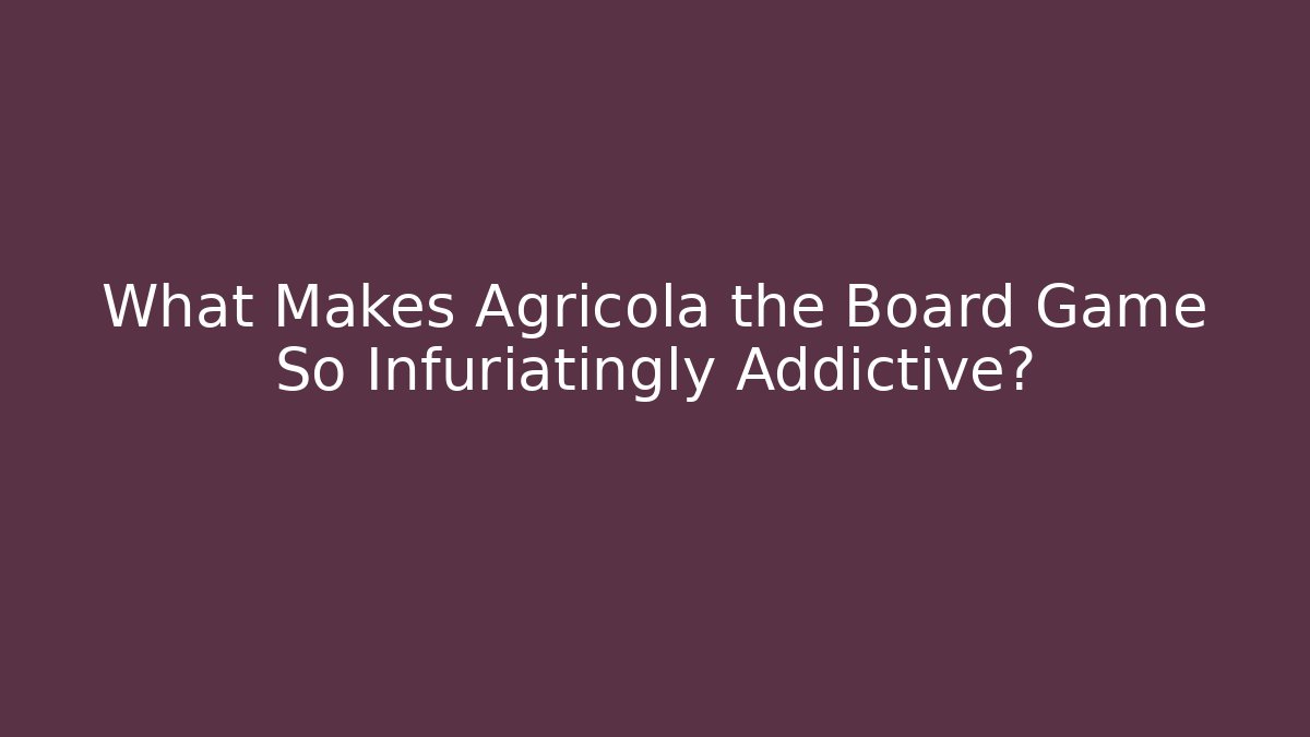 What Makes Agricola the Board Game So Infuriatingly Addictive?