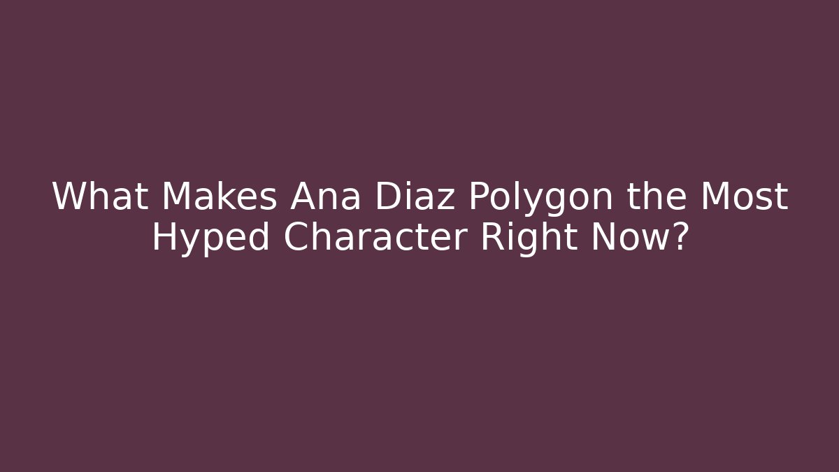What Makes Ana Diaz Polygon the Most Hyped Character Right Now?