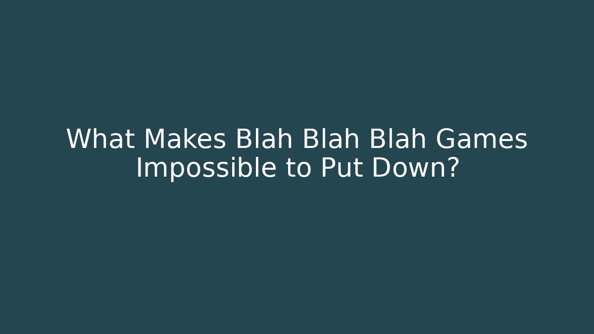 What Makes Blah Blah Blah Games Impossible to Put Down?