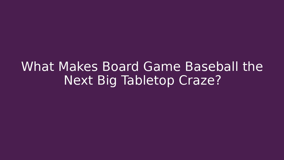What Makes Board Game Baseball the Next Big Tabletop Craze?