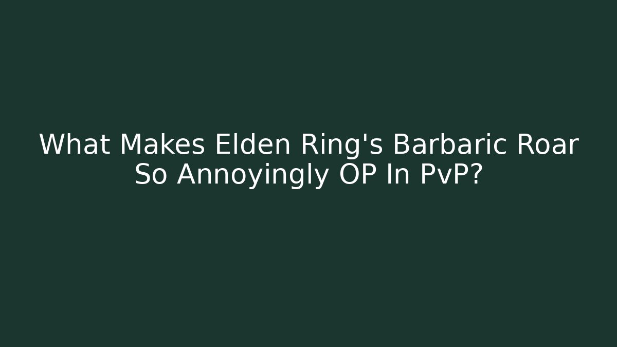 What Makes Elden Ring's Barbaric Roar So Annoyingly OP In PvP?