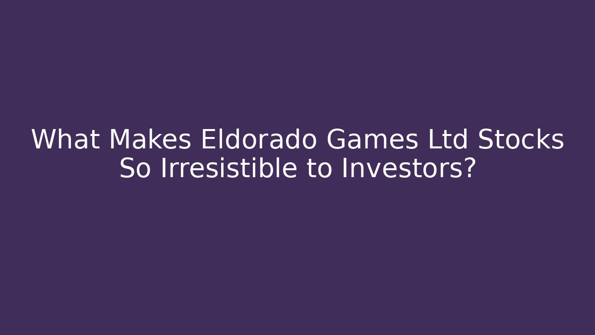 What Makes Eldorado Games Ltd Stocks So Irresistible to Investors?