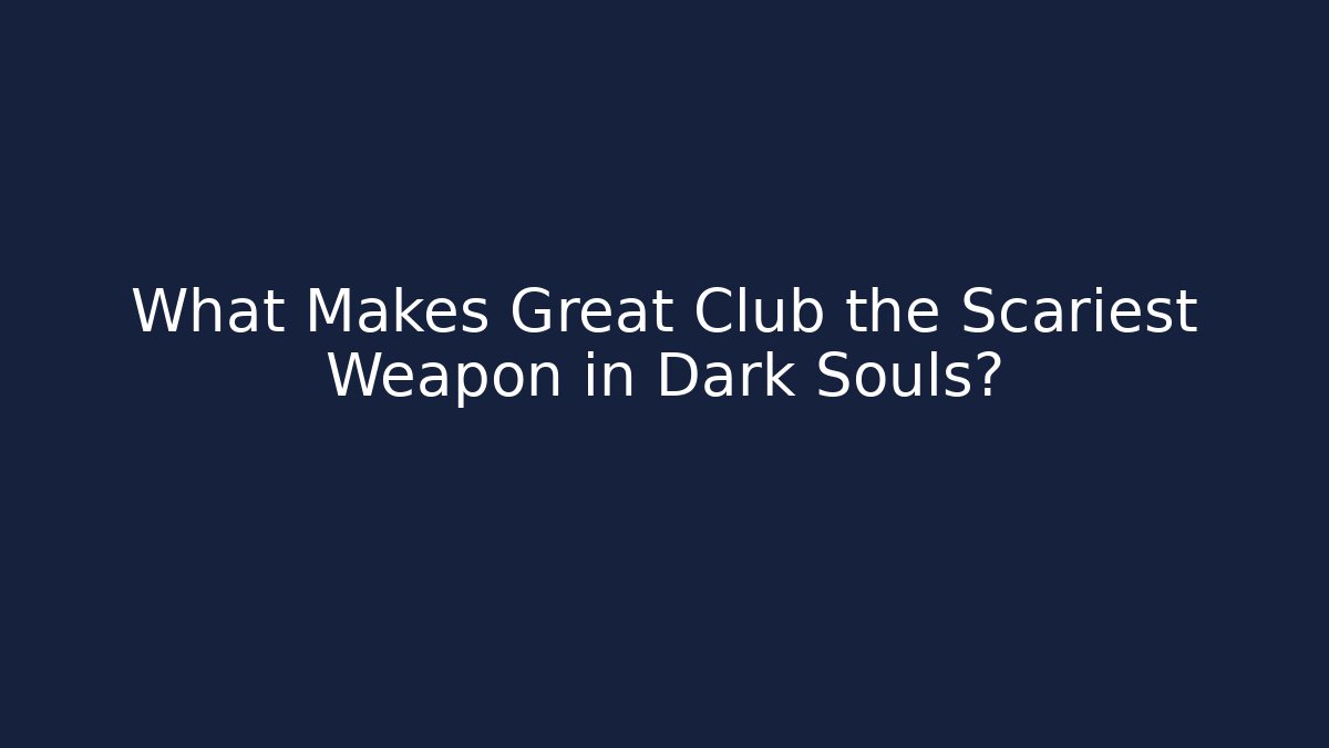 What Makes Great Club the Scariest Weapon in Dark Souls?