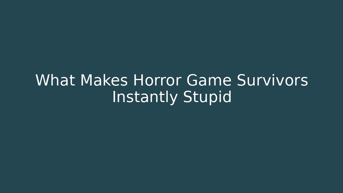 What Makes Horror Game Survivors Instantly Stupid