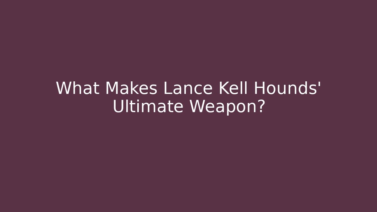 What Makes Lance Kell Hounds’ Ultimate Weapon?