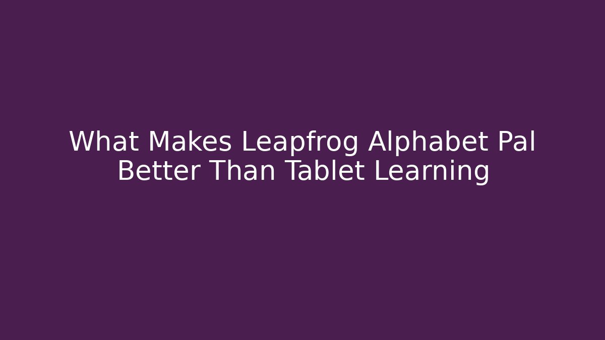 What Makes Leapfrog Alphabet Pal Better Than Tablet Learning