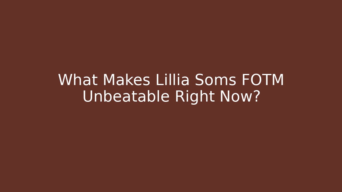 What Makes Lillia Soms FOTM Unbeatable Right Now?