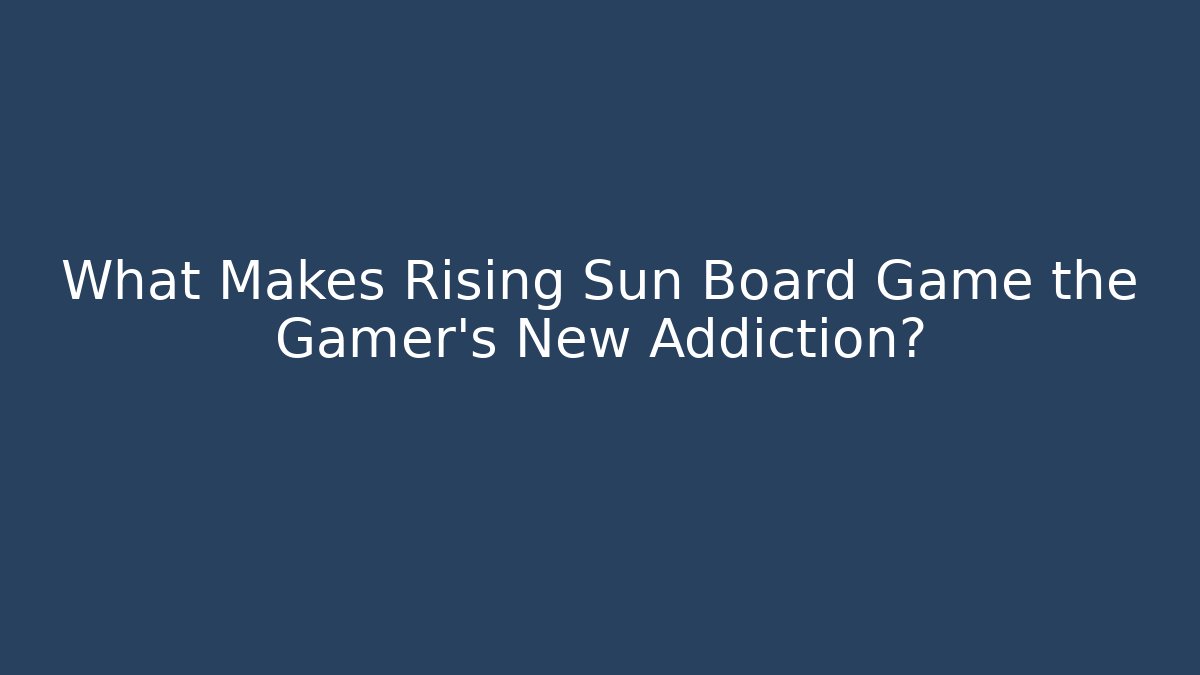 What Makes Rising Sun Board Game the Gamer's New Addiction?
