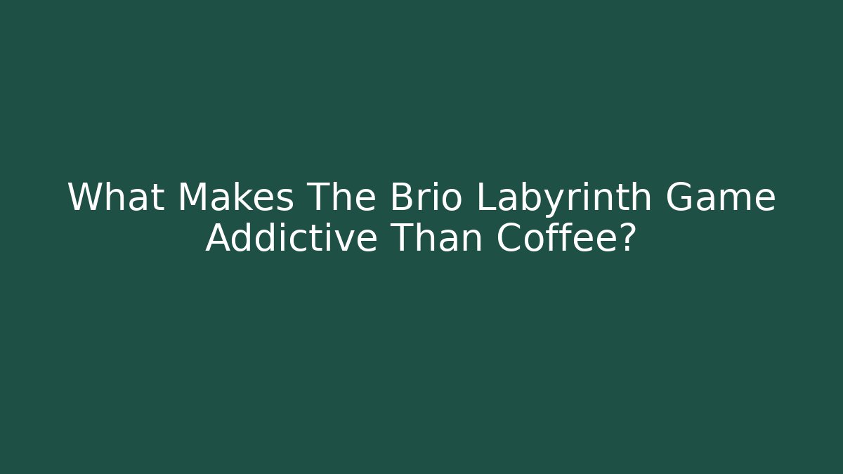 What Makes The Brio Labyrinth Game Addictive Than Coffee?