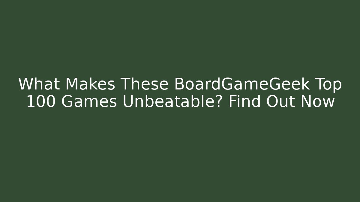 What Makes These BoardGameGeek Top 100 Games Unbeatable? Find Out Now