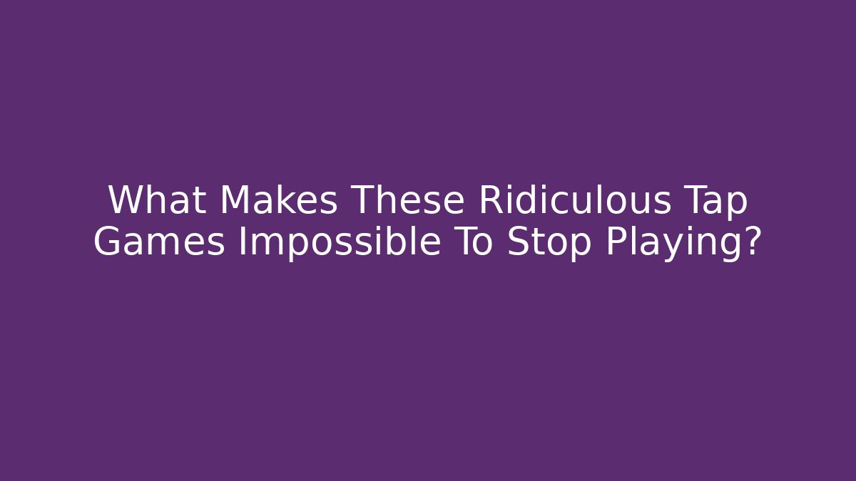 What Makes These Ridiculous Tap Games Impossible To Stop Playing?