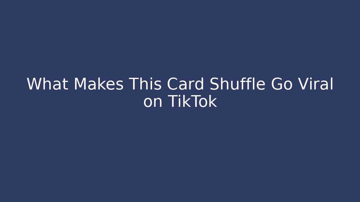 What Makes This Card Shuffle Go Viral on TikTok