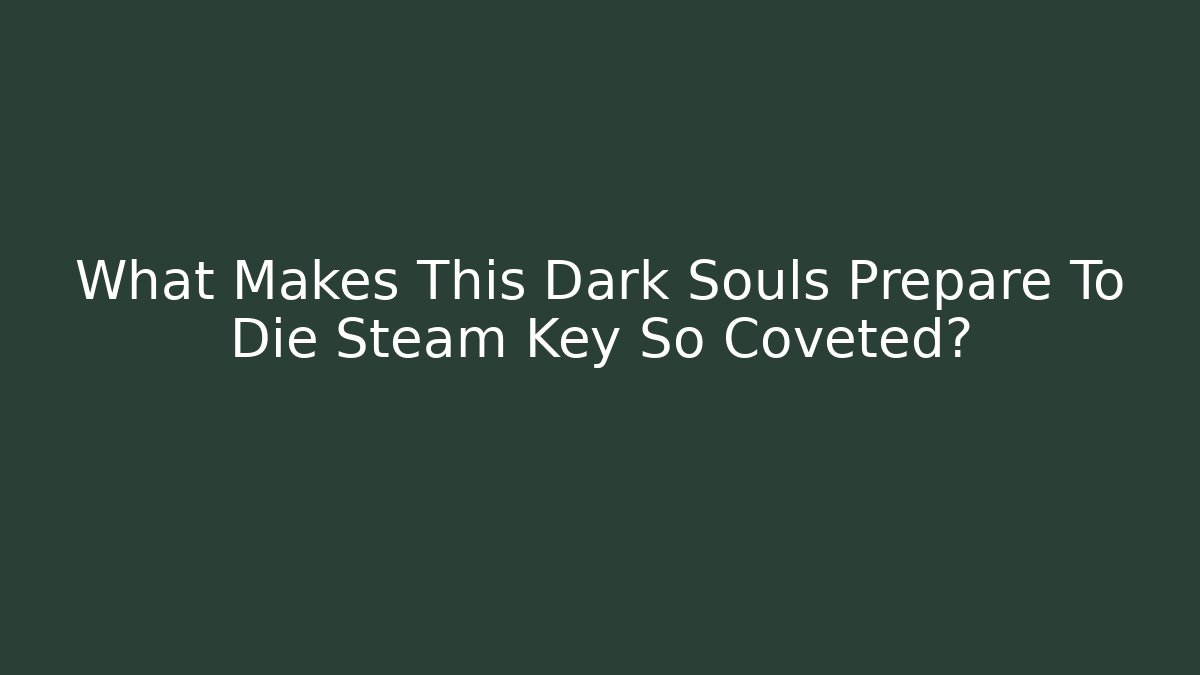 What Makes This Dark Souls Prepare To Die Steam Key So Coveted?