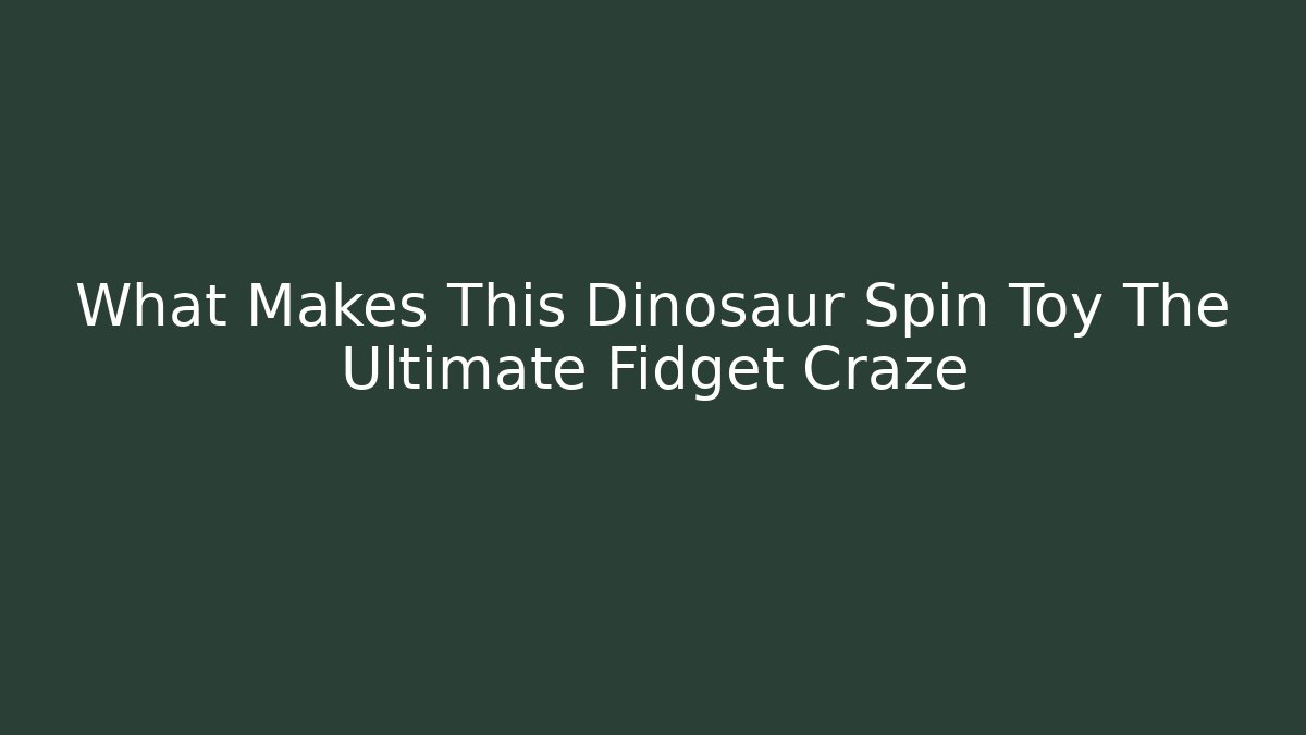 What Makes This Dinosaur Spin Toy The Ultimate Fidget Craze