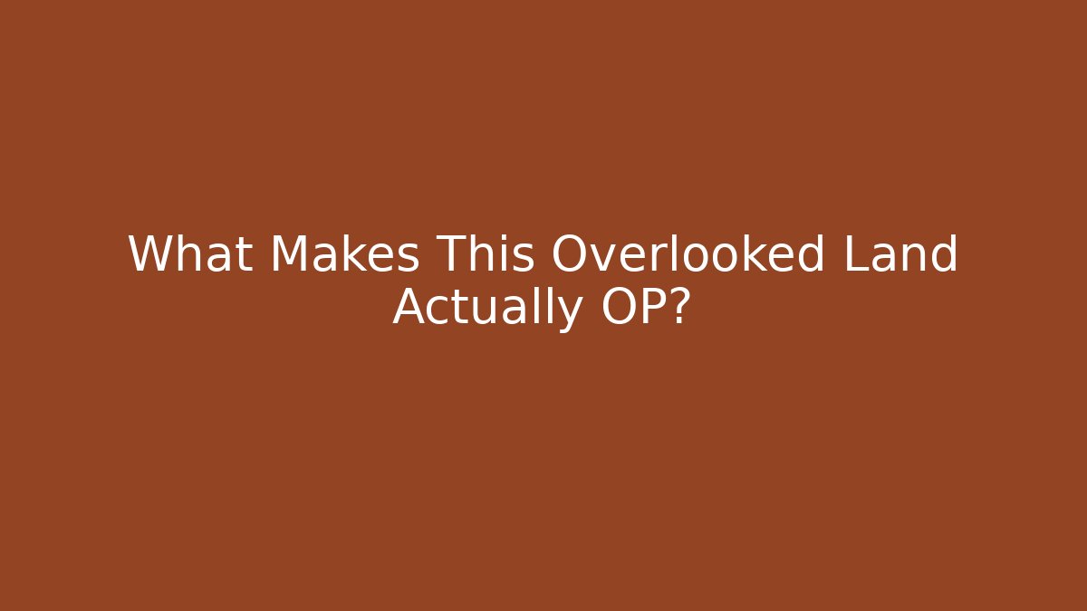 What Makes This Overlooked Land Actually OP?