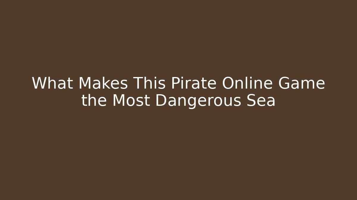 What Makes This Pirate Online Game the Most Dangerous Sea