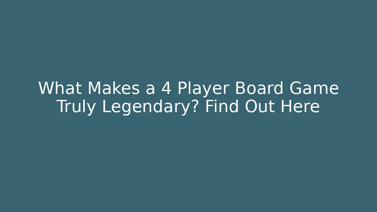 What Makes a 4 Player Board Game Truly Legendary? Find Out Here