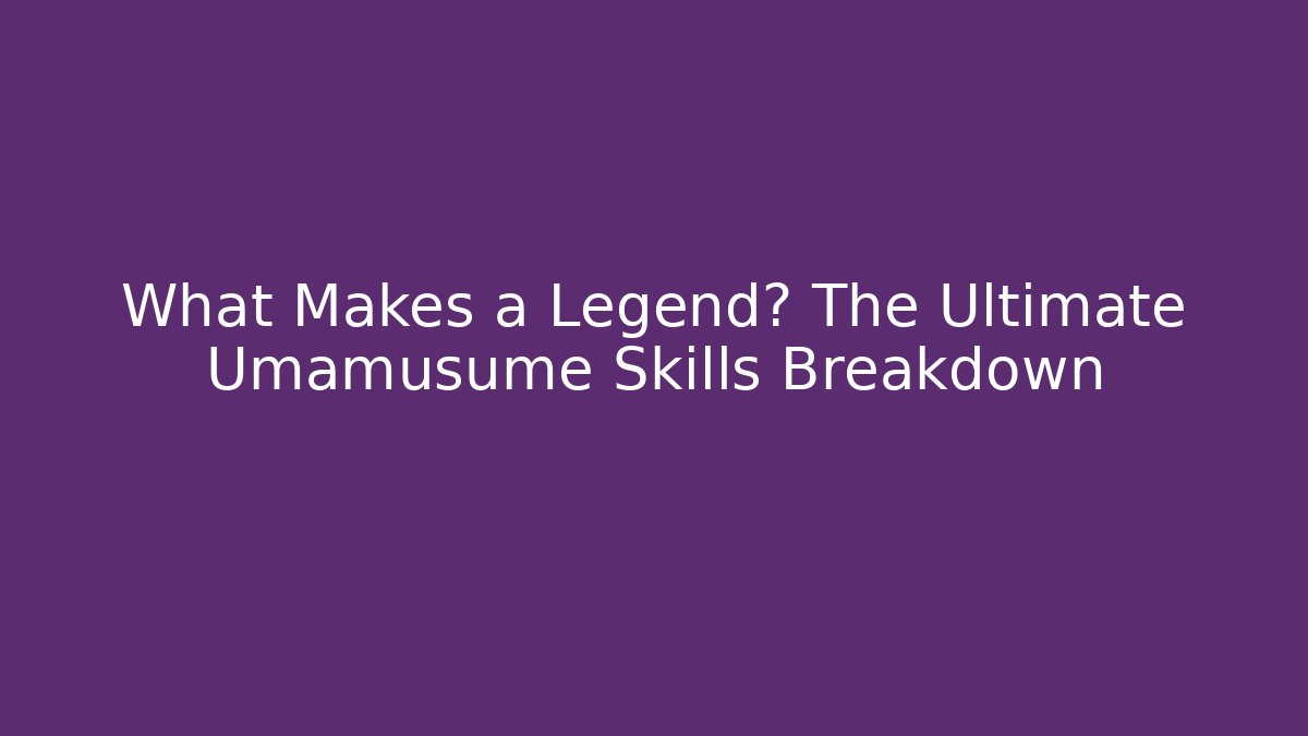 What Makes a Legend? The Ultimate Umamusume Skills Breakdown