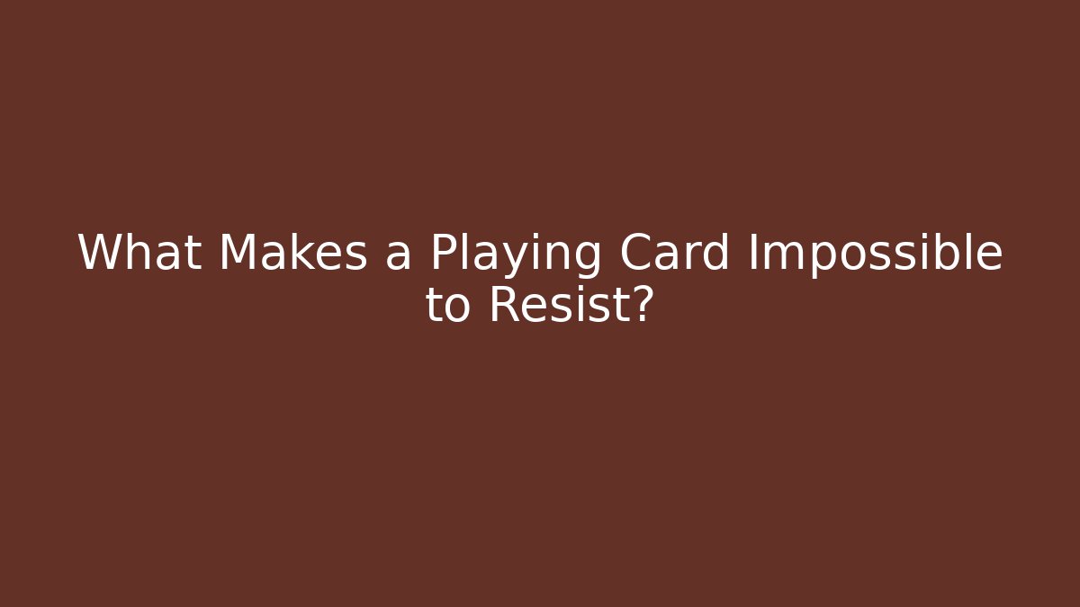 What Makes a Playing Card Impossible to Resist?