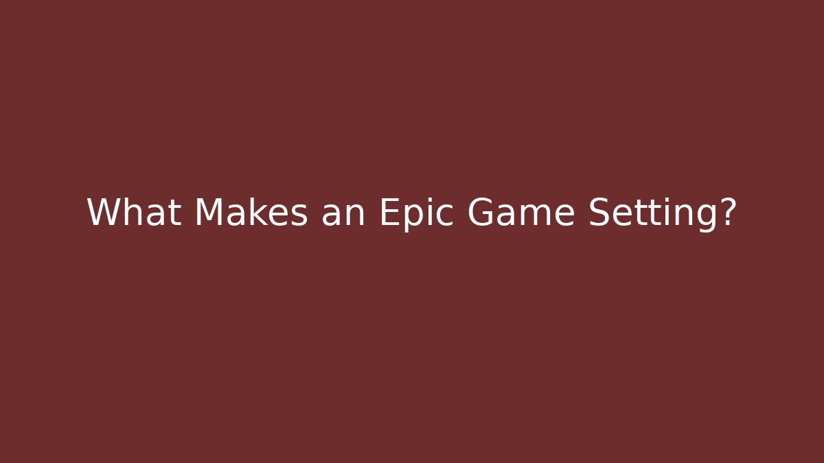 What Makes an Epic Game Setting?