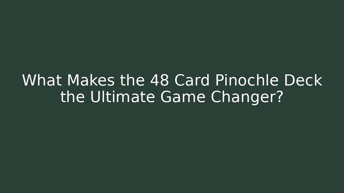 What Makes the 48 Card Pinochle Deck the Ultimate Game Changer?