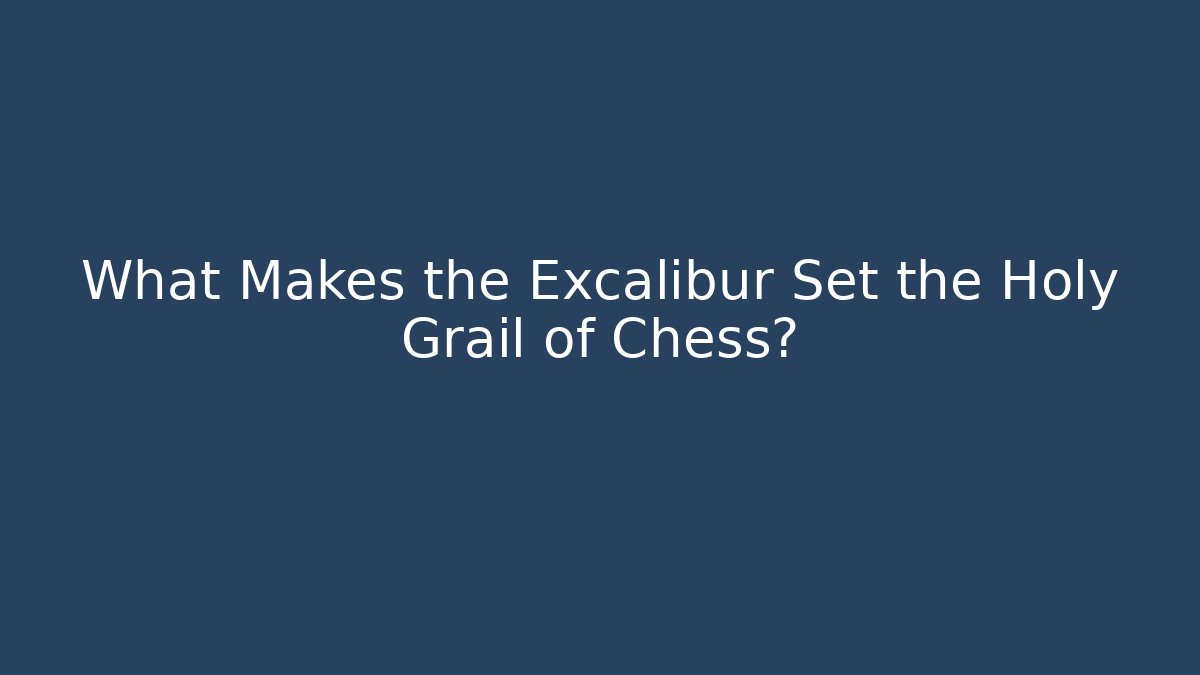 What Makes the Excalibur Set the Holy Grail of Chess?