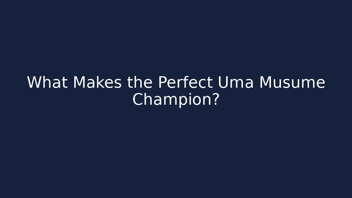 What Makes the Perfect Uma Musume Champion?