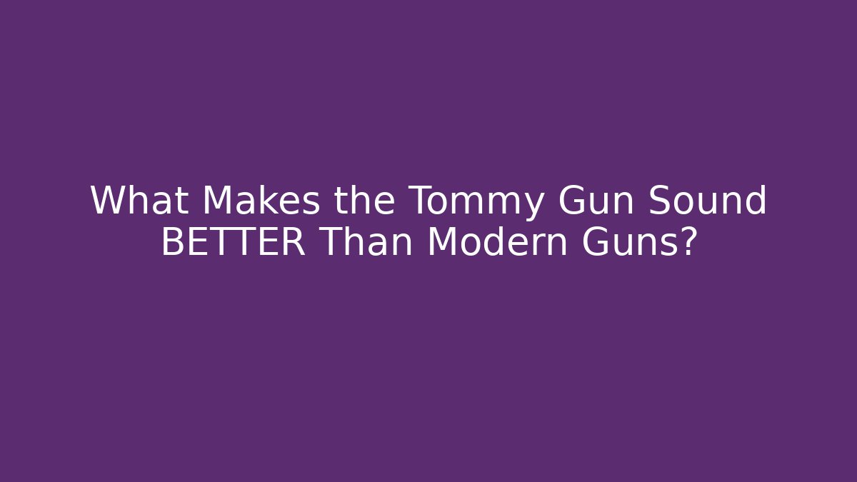 What Makes the Tommy Gun Sound BETTER Than Modern Guns?