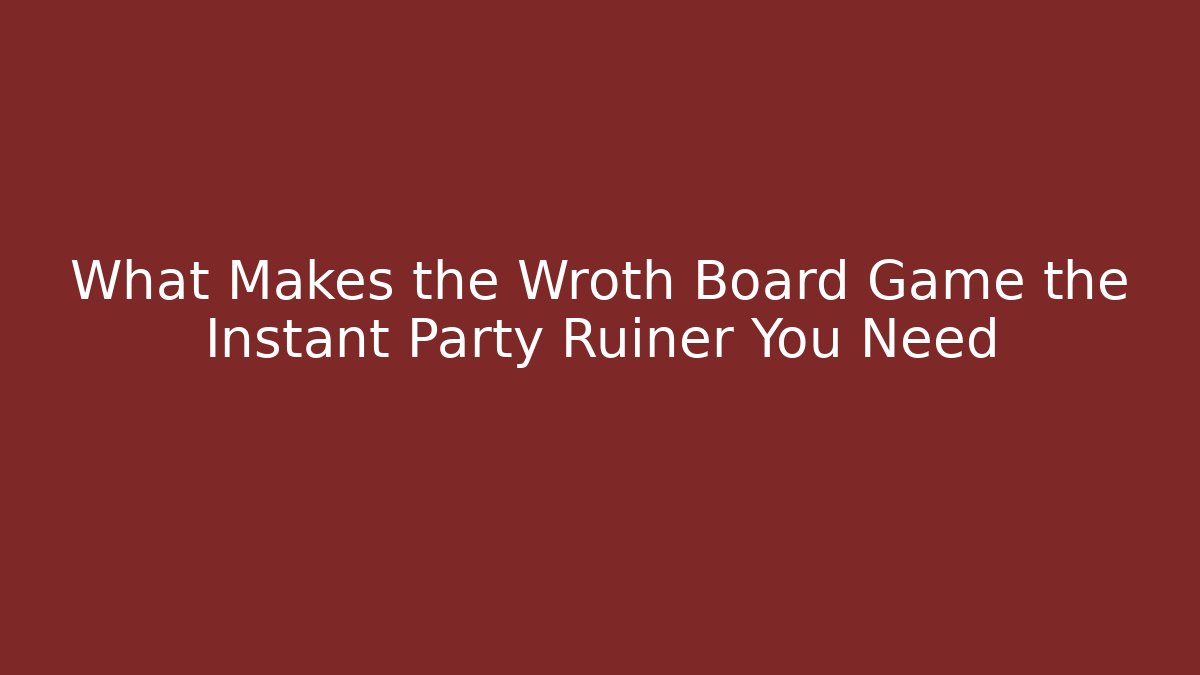 What Makes the Wroth Board Game the Instant Party Ruiner You Need - Vintage E-Juice
