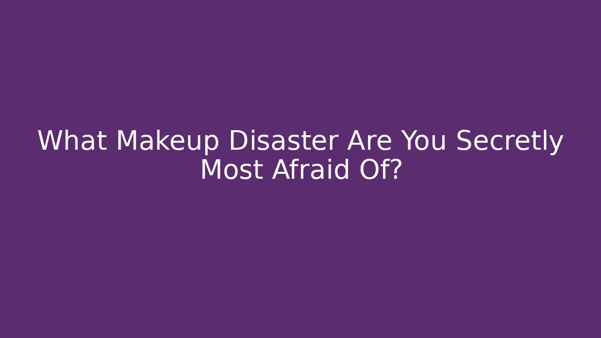 What Makeup Disaster Are You Secretly Most Afraid Of?