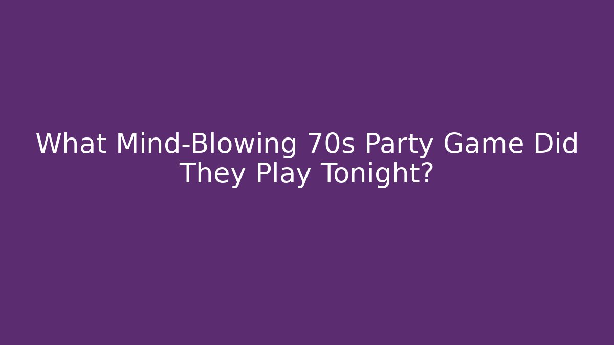 What Mind-Blowing 70s Party Game Did They Play Tonight?