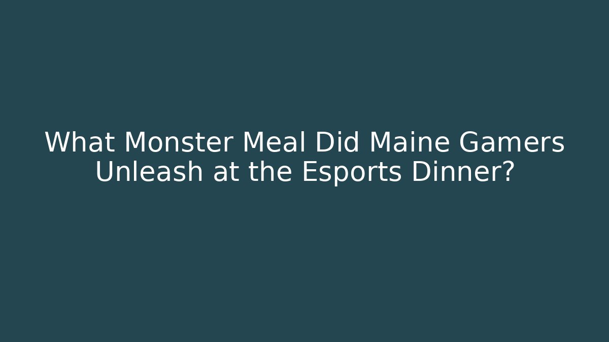 What Monster Meal Did Maine Gamers Unleash at the Esports Dinner?