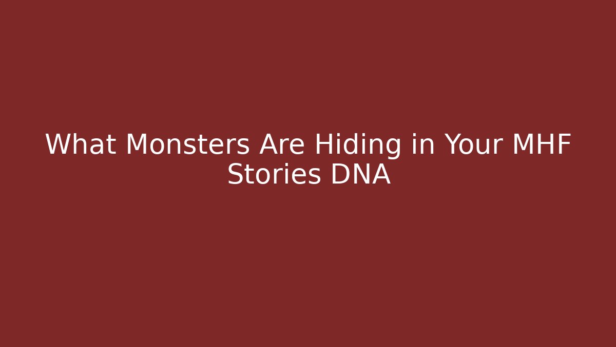 What Monsters Are Hiding in Your MHF Stories DNA