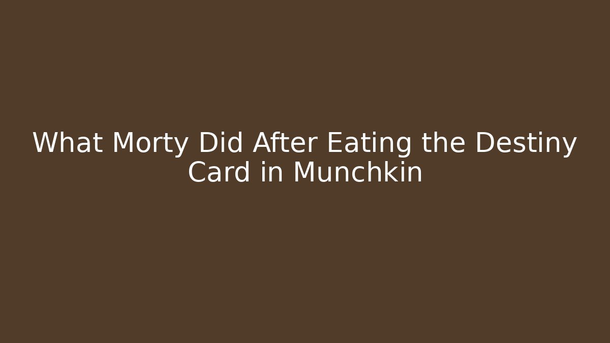 What Morty Did After Eating the Destiny Card in Munchkin