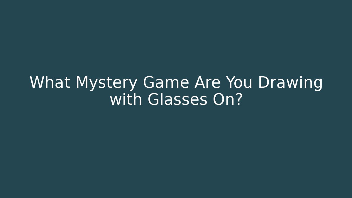 What Mystery Game Are You Drawing with Glasses On?