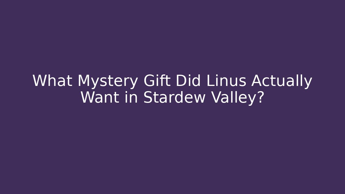 What Mystery Gift Did Linus Actually Want in Stardew Valley?