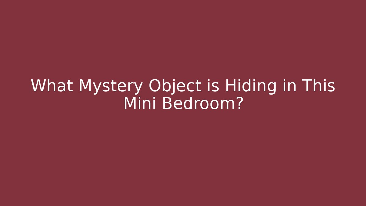 What Mystery Object is Hiding in This Mini Bedroom?