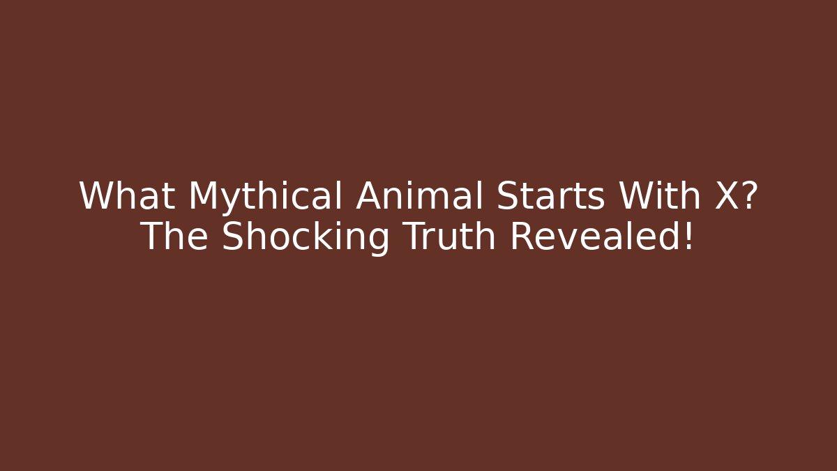 What Mythical Animal Starts With X? The Shocking Truth Revealed!