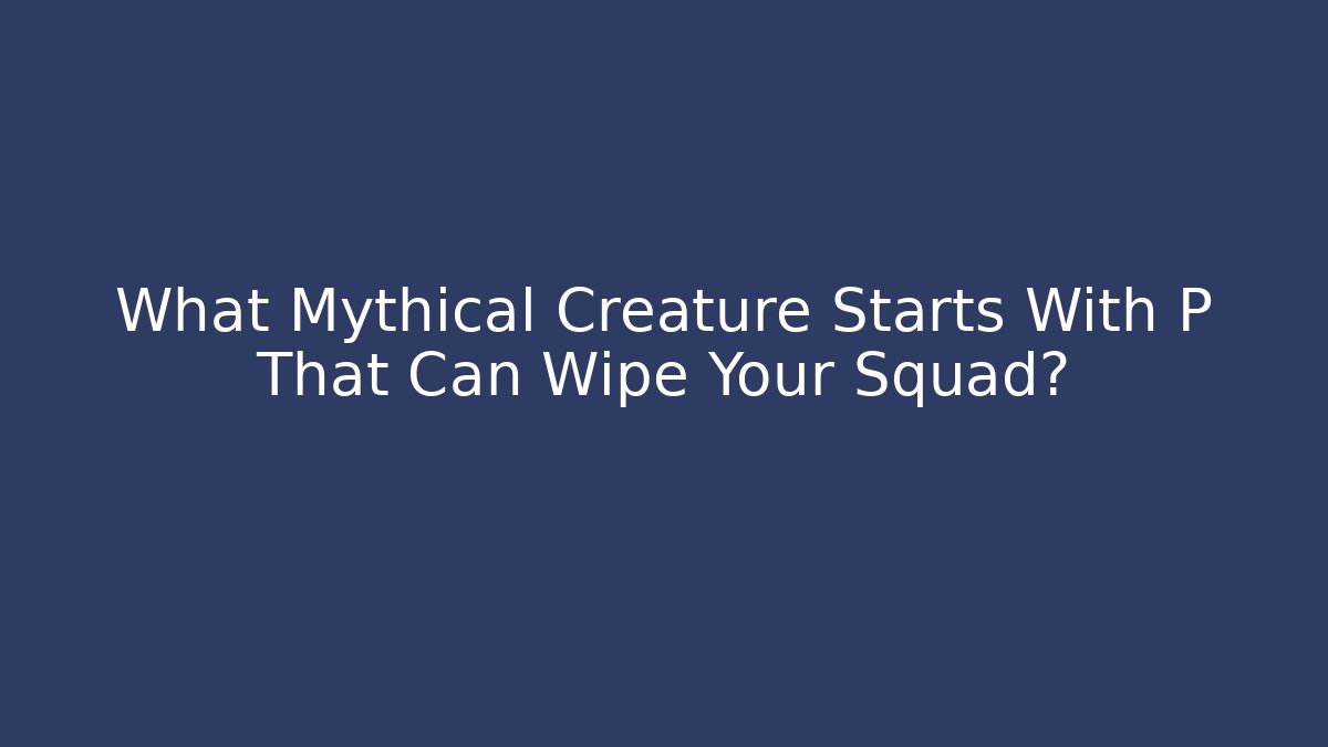 What Mythical Creature Starts With P That Can Wipe Your Squad?
