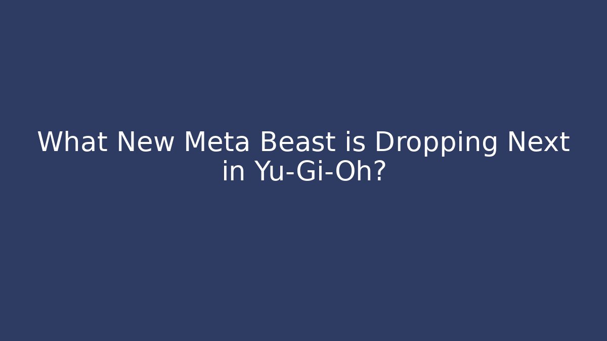 What New Meta Beast is Dropping Next in Yu-Gi-Oh?