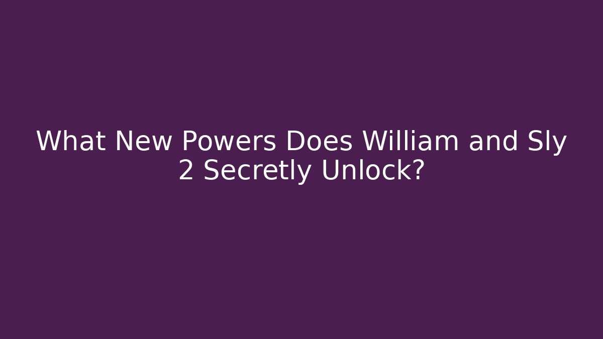 What New Powers Does William and Sly 2 Secretly Unlock?